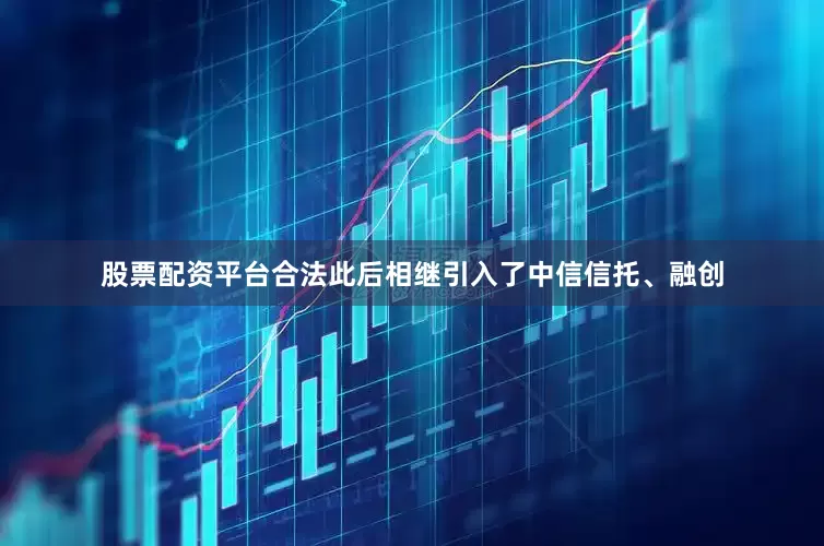 股票配资平台合法此后相继引入了中信信托、融创