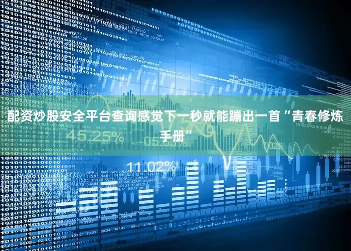 配资炒股安全平台查询感觉下一秒就能蹦出一首“青春修炼手册”